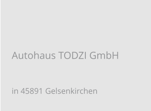 Autohaus TODZI GmbH in 45891 Gelsenkirchen
